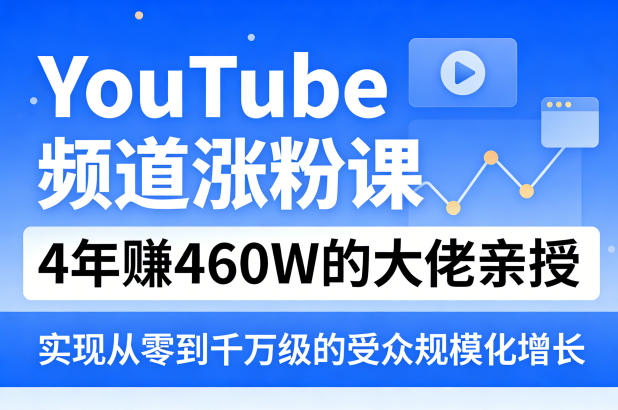 YouTube频道涨粉课，4年賺460W的大佬亲授，实现从零到千万级的受众规模化增长-网创项目总站