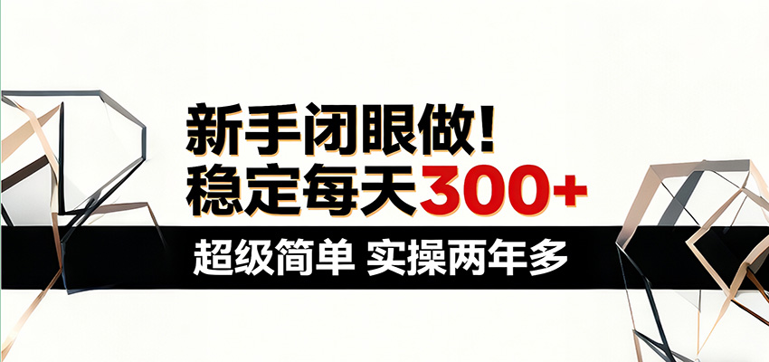 新手闭眼做，稳定每天300+，超级简单，实操两年多 ！-网创项目总站