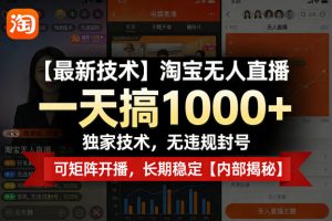 【最新技术】淘宝无人直播，一天搞1k+，独家技术，无违规封号，可矩阵开播，长期稳定【内部揭秘】-网创项目总站