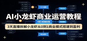 AI小龙虾商业运营教程：3天直播拆解小龙虾从0到1商业模式搭建到盈利-网创项目总站