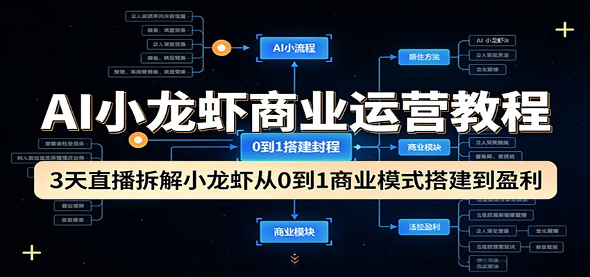 AI小龙虾商业运营教程：3天直播拆解小龙虾从0到1商业模式搭建到盈利-网创项目总站