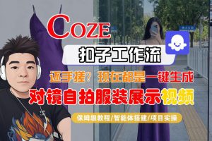 Coze智能体工作流一键生成“对镜自拍服装展示“短视频，全流程保姆级教学-网创项目总站