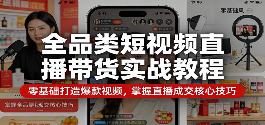 全品类短视频直播带货实战教程：零基础打造爆款视频，掌握直播成交核心技巧-网创项目总站