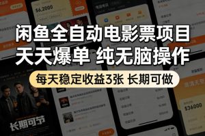 闲鱼全自动电影票项目，天天爆单，纯无脑操作，每天稳定收益3张，长期可做【揭秘】-网创项目总站
