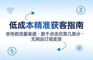 低成本精准获客指南，用非传统流量渠道，实现数千点击仅需几美分，不用网站也能搞订阅卖货-网创项目总站