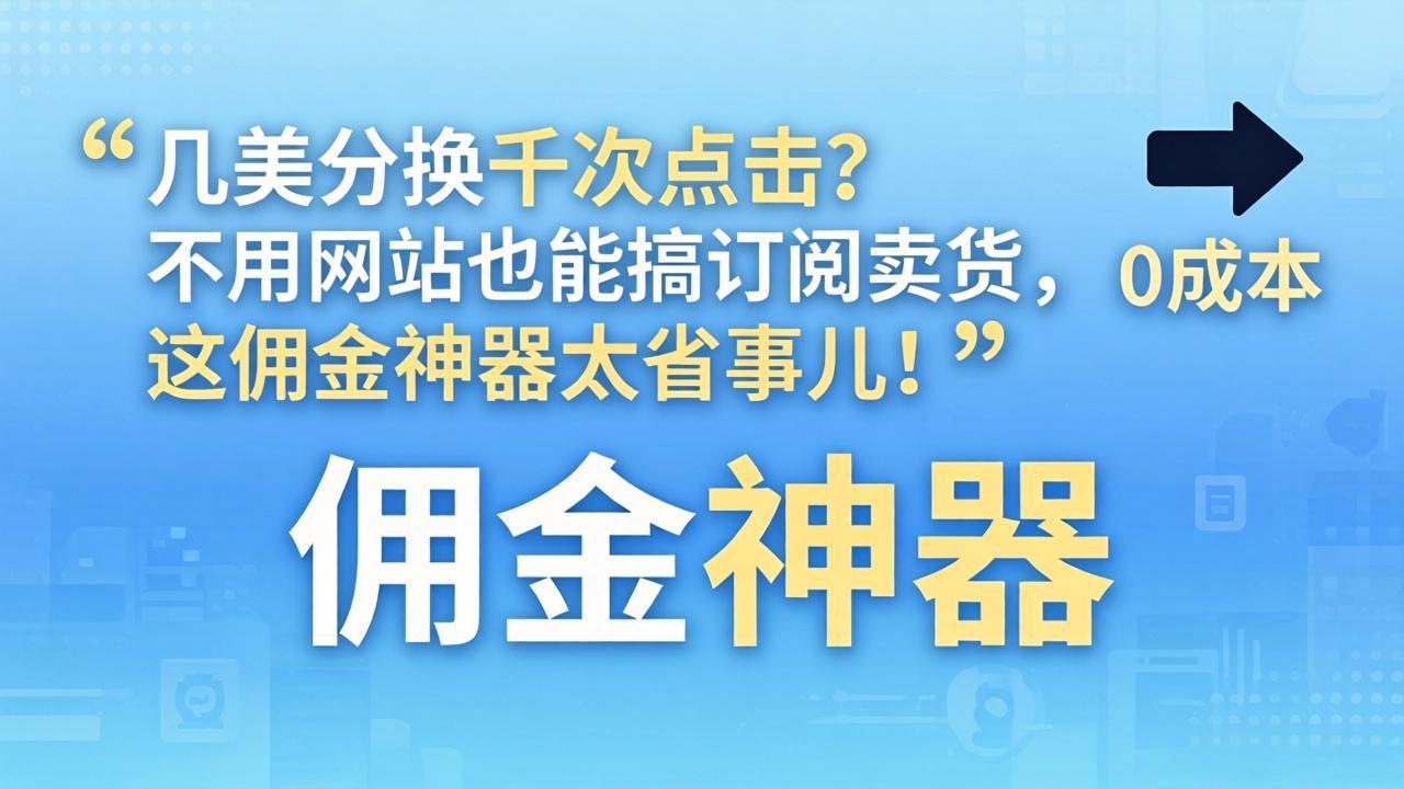 几美分换千次点击？不用网站也能搞订阅卖货，这佣金神器太省事儿！-网创项目总站
