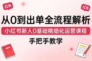 从0到出单全流程解析，小红书新人0基础精细化运营课程，手把手教学-网创项目总站
