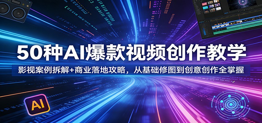 50种AI爆款视频创作教学：影视案例拆解+商业落地攻略，从基础修图到创意创作全掌握-网创项目总站