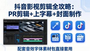 抖音影视剪辑全攻略：PR剪辑+上字幕+封面制作，配套音效字体素材包直接套用-网创项目总站