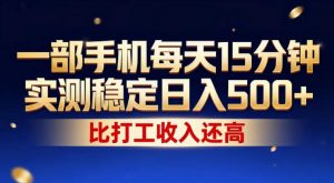一部手机每天15分钟，实测稳定日入500+，比打工收入还高，操作简单，一看就会【揭秘】-网创项目总站