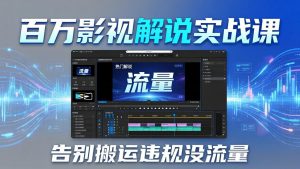 百万影视解说实战课：告别搬运违规没流量，AI文案+配音+剪映，做出能上热门的解说视频-网创项目总站