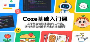 Coze基础入门课：从零掌握智能体搭建与工作流，玩转表情包制作及养生食谱出图等-网创项目总站