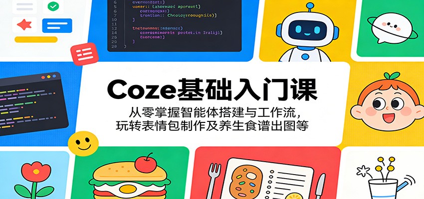 Coze基础入门课：从零掌握智能体搭建与工作流，玩转表情包制作及养生食谱出图等-网创项目总站