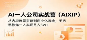 AI一人公司实战营(AIXIP)：从内容流量搭建到商业化落地，手把手教你一人实现月入5W+-网创项目总站