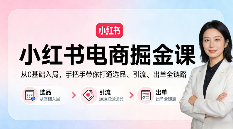 小红书电商掘金课：从0基础入局，手把手带你打通选品、引流、出单全链路-网创项目总站