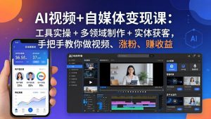 AI视频+自媒体变现课：工具实操 + 多领域制作 + 实体获客，手把手教你做视频、涨粉、赚收益-网创项目总站
