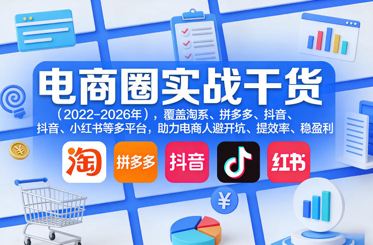 电商圈实战干货(2023-2026年)，覆盖淘系、拼多多、抖音、小红书等多平台，助力电商人避开坑、提效率、稳盈利(更新4月)-网创项目总站