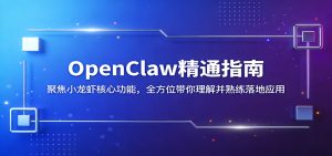 OpenClaw精通指南：聚焦小龙虾核心功能，全方位带你理解并熟练落地应用-网创项目总站