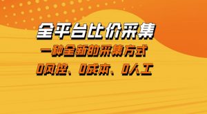 全平台比价采集，一个稳定的数据采集项目，区别于传统的玩法不风控，零成本操作【揭秘】-网创项目总站