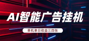 AI智能广告挂机，单机日入三四张，无需人工值守，可矩阵放大操作-网创项目总站