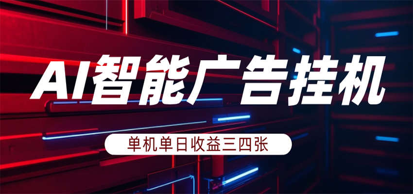 AI智能广告挂机，单机日入三四张，无需人工值守，可矩阵放大操作-网创项目总站