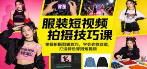 服装短视频拍摄技巧课：掌握拍摄剪辑技巧，学会衣物改造，打造特色穿搭短视频-网创项目总站