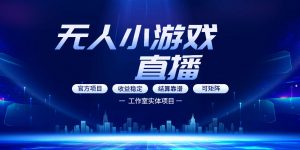 无人小游戏直播：0基础也能做的轻资产副业，解锁无人直播盈利新玩法，轻松月入1W+【揭秘】-网创项目总站