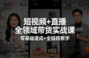短视频+直播全领域带货实战课，零基础速成+全链路教学(更新04月)-网创项目总站