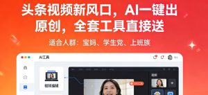 头条视频新风口，AI一键出原创，全套工具直接送，人人可做，有手就行【揭秘】-网创项目总站
