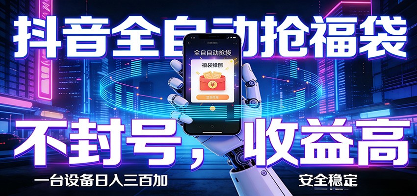 抖音全自动抢福袋,智能挂机躺赚项目日入300+零封号·高收益-网创项目总站