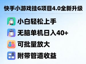 快手小游戏挂G项目4.0全新升级，小白轻松上手，无脑单机日入40+，可批量放大，附带管道收益【揭秘】-网创项目总站