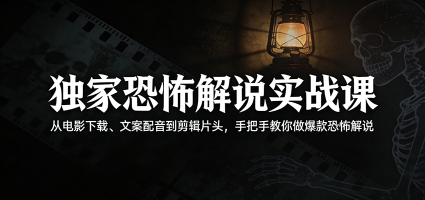独家恐怖解说实战课：从电影下载、文案配音到剪辑片头，手把手教你做爆款恐怖解说-网创项目总站
