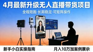 4月最新升级 无人直播 带货 全程陪跑 长期稳定 可矩阵 每天半小时新手小白实操月入 十万-网创项目总站