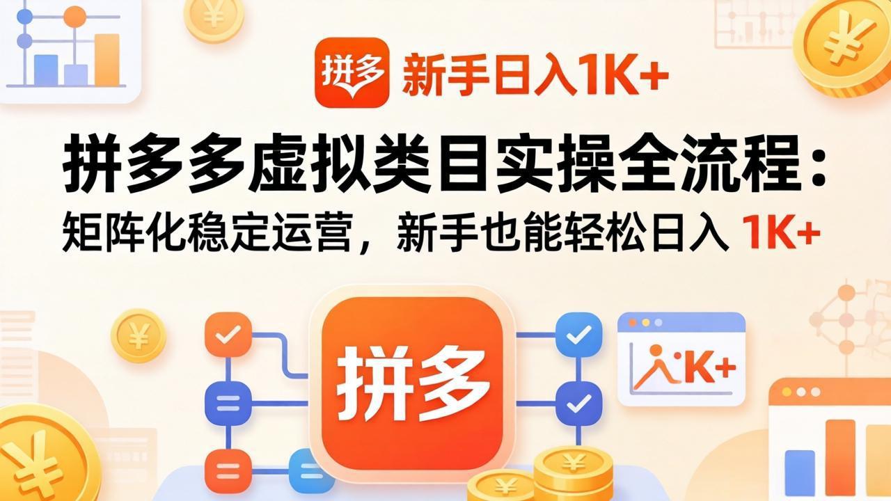 拼多多虚拟类目实操全流程：矩阵化稳定运营，新手也能轻松日入 1K+-网创项目总站