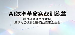 AI效率革命实战训练营：零基础精通生成式AI，解锁办公设计创作商业变现全技能-网创项目总站