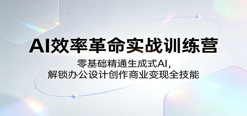 AI效率革命实战训练营：零基础精通生成式AI，解锁办公设计创作商业变现全技能-网创项目总站