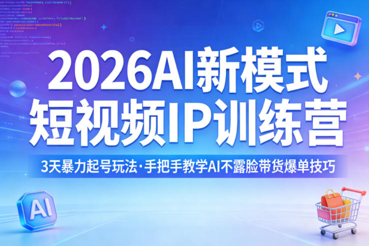2026AI新模式短视频IP训练营，3天暴力起号玩法，手把手教学AI不露脸带货爆单技巧(更新)-网创项目总站