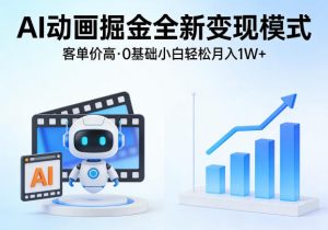 AI动画掘金全新变现模式，客单价高，0基础小白也能轻松月入1W+-网创项目总站