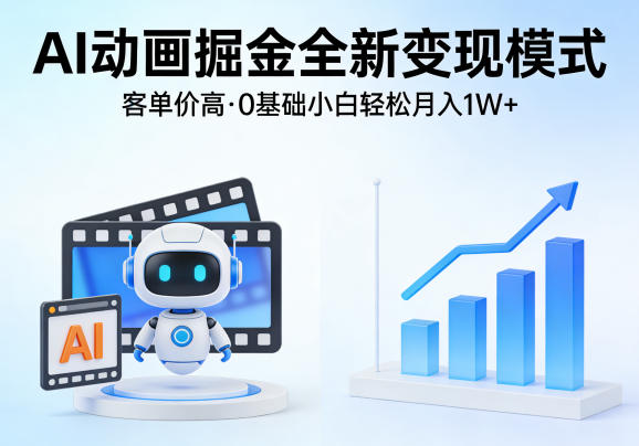 AI动画掘金全新变现模式，客单价高，0基础小白也能轻松月入1W+-网创项目总站