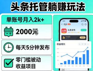 头条托管躺賺玩法，单账号月入2k+，每天5分钟发布即可，零门槛被动收益项目【揭秘】-网创项目总站