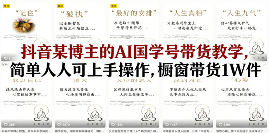 抖音某博主的AI国学号带货教学，简单人人可上手操作，橱窗带货1W件-网创项目总站