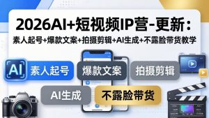 2026AI+短视频IP营-更新：素人起号+爆款文案+拍摄剪辑+AI生成+不露脸带货教学-网创项目总站
