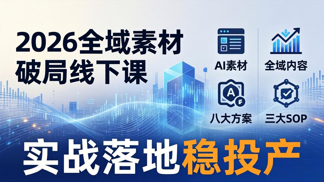 2026全域素材破局线下课：AI素材+全域内容+八大方案+三大SOP，实战落地稳投产-网创项目总站
