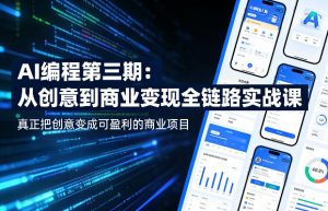 AI编程第三期，从创意到商业变现的全链路实战课，真正把创意变成可盈利的商业项目-网创项目总站