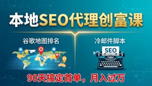 本地SEO代理创富课：谷歌地图排名+冷邮件脚本，90天搞定首单，月入过万实战体系-网创项目总站
