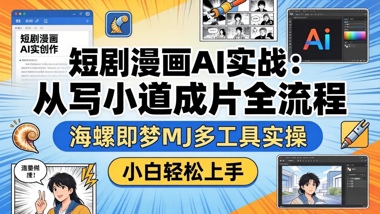 短剧漫画AI实战：从写小说到成片全流程，海螺即梦MJ多工具实操，小白轻松上手-网创项目总站