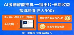 AI漫剧智能挂机，一键出片，长期收益，蓝海赛道，日入300+-网创项目总站