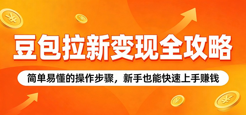豆包拉新变现全攻略：简单易懂的操作步骤，新手也能快速上手赚钱-网创项目总站