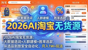 2026AI淘宝无货源-4月更新：大数据选词+人群建模+胜率选款，从选品到放大全自动化，月入1W+玩法-网创项目总站