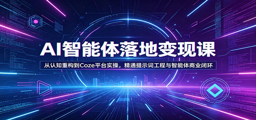 AI智能体落地变现课：从认知重构到Coze平台实操，精通提示词工程与智能体商业闭环-网创项目总站